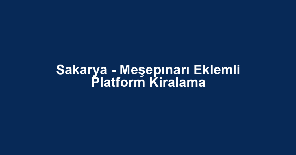 Sakarya - Meşepınarı Eklemli Platform Kiralama