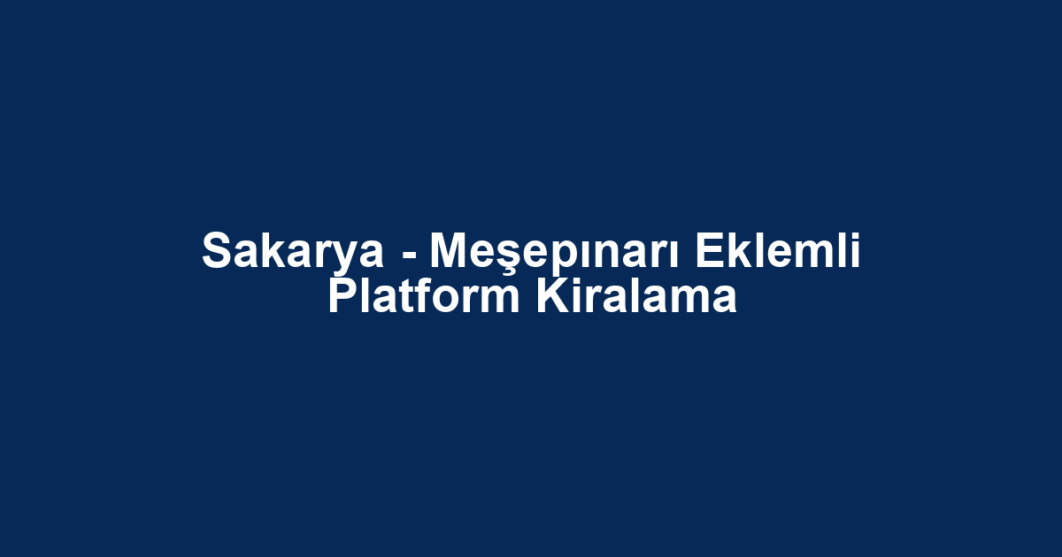 Sakarya - Meşepınarı Eklemli Platform Kiralama