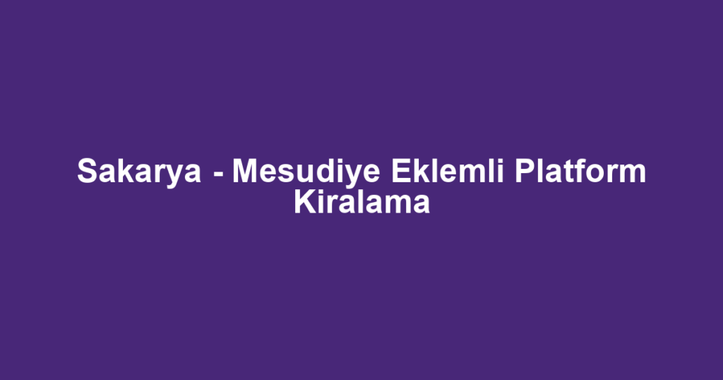 Sakarya - Mesudiye Eklemli Platform Kiralama