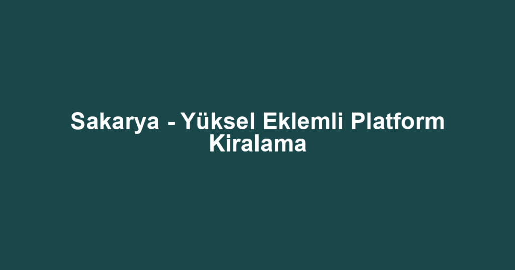 Sakarya - Yüksel Eklemli Platform Kiralama
