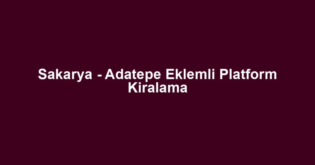 Sakarya - Adatepe Eklemli Platform Kiralama