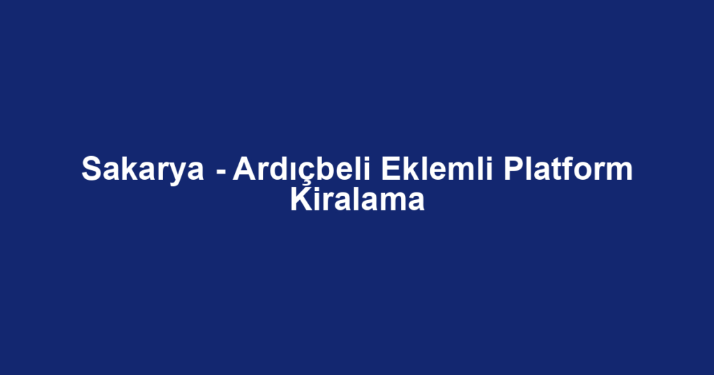Sakarya - Ardıçbeli Eklemli Platform Kiralama