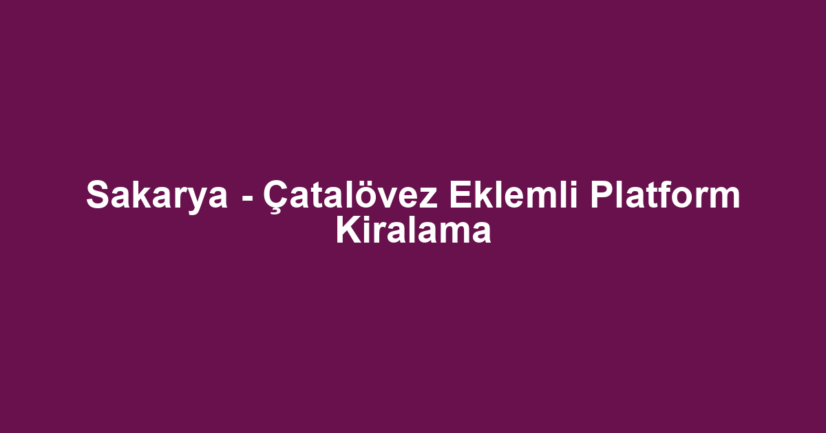 Sakarya - Çatalövez Eklemli Platform Kiralama