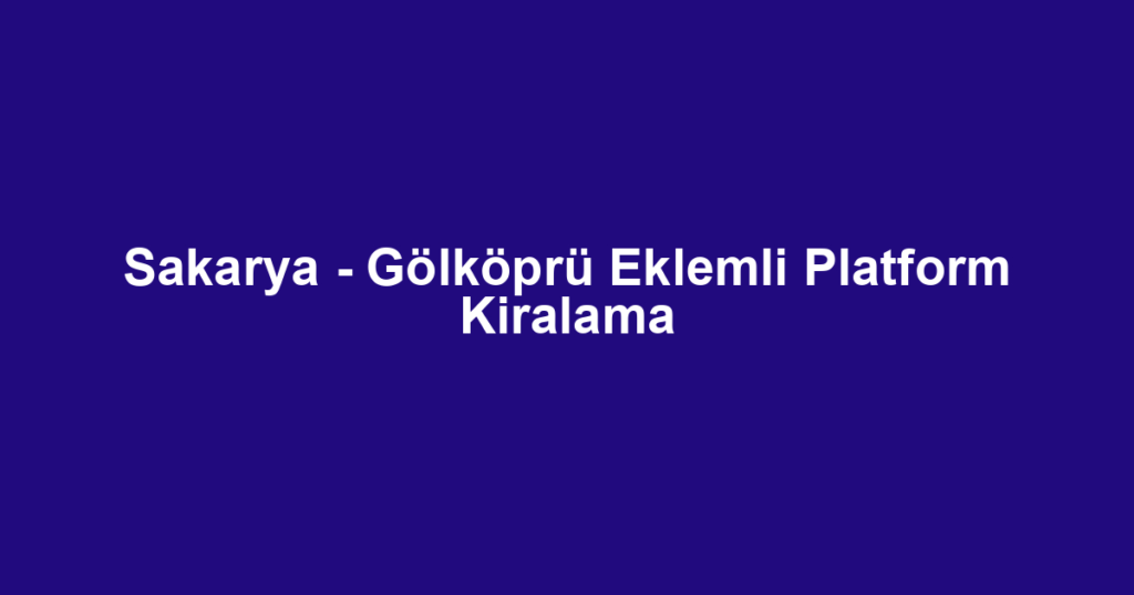 Sakarya - Gölköprü Eklemli Platform Kiralama