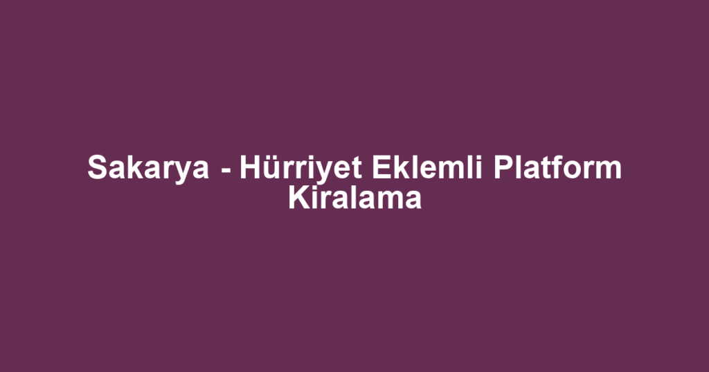 Sakarya - Hürriyet Eklemli Platform Kiralama