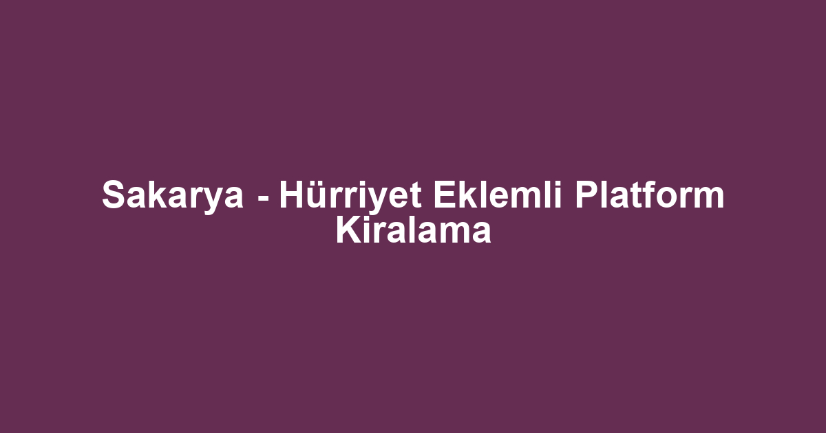 Sakarya - Hürriyet Eklemli Platform Kiralama