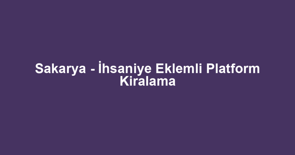 Sakarya - İhsaniye Eklemli Platform Kiralama