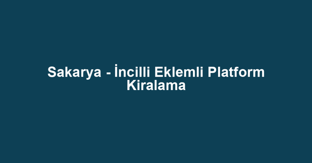 Sakarya - İncilli Eklemli Platform Kiralama
