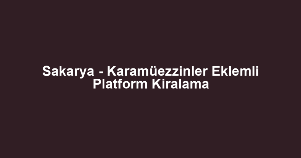 Sakarya - Karamüezzinler Eklemli Platform Kiralama