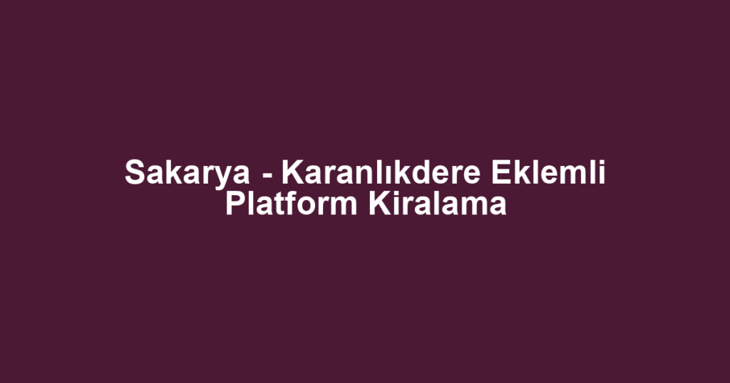 Sakarya - Karanlıkdere Eklemli Platform Kiralama