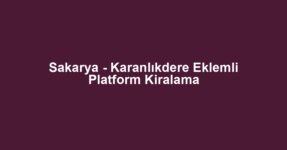 Sakarya - Karanlıkdere Eklemli Platform Kiralama