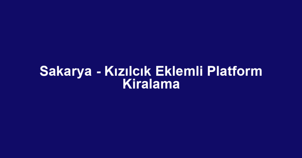 Sakarya - Kızılcık Eklemli Platform Kiralama