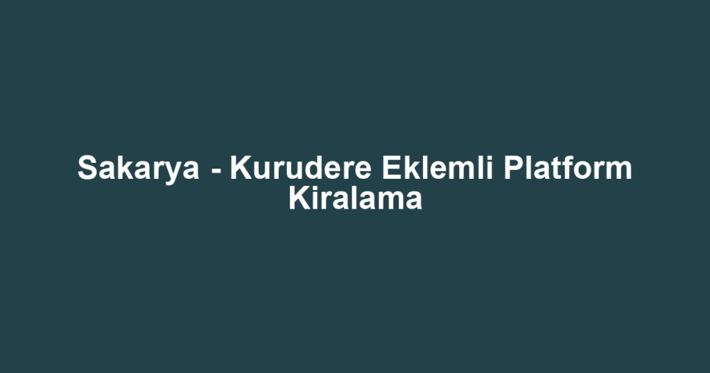 Sakarya - Kurudere Eklemli Platform Kiralama