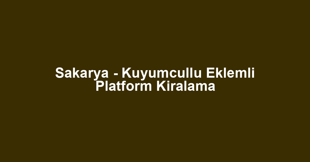 Sakarya - Kuyumcullu Eklemli Platform Kiralama