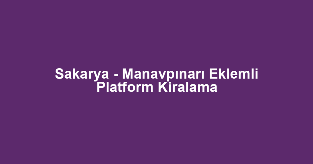 Sakarya - Manavpınarı Eklemli Platform Kiralama