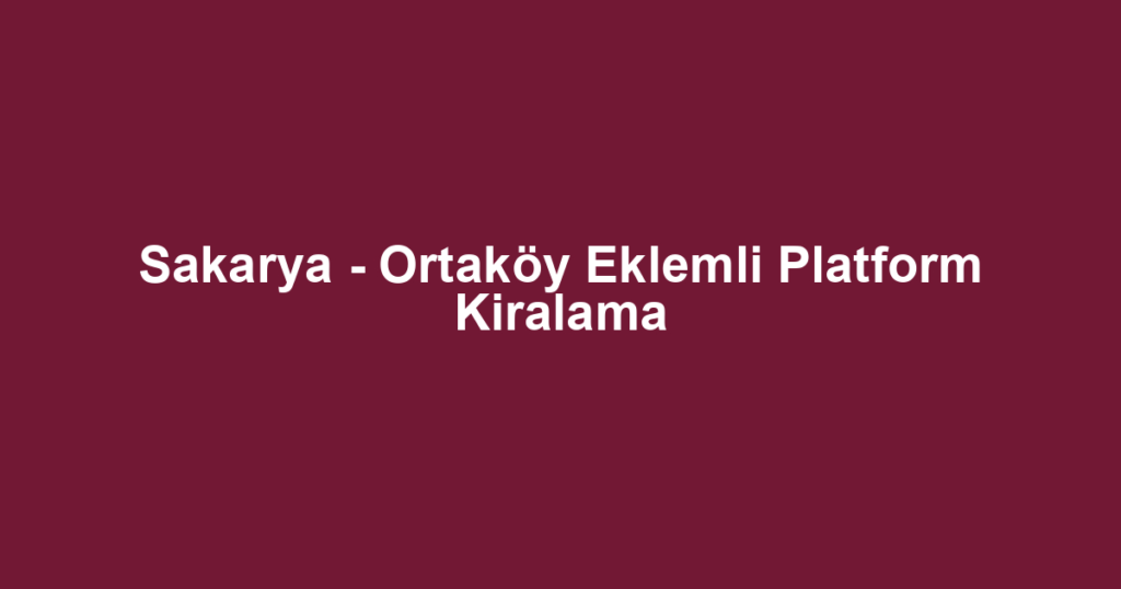Sakarya - Ortaköy Eklemli Platform Kiralama