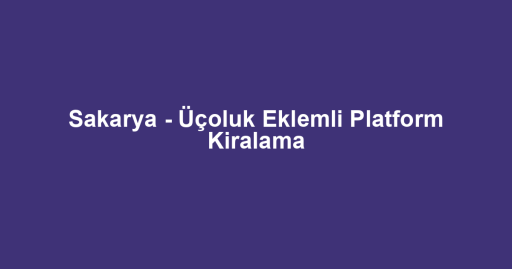 Sakarya - Üçoluk Eklemli Platform Kiralama