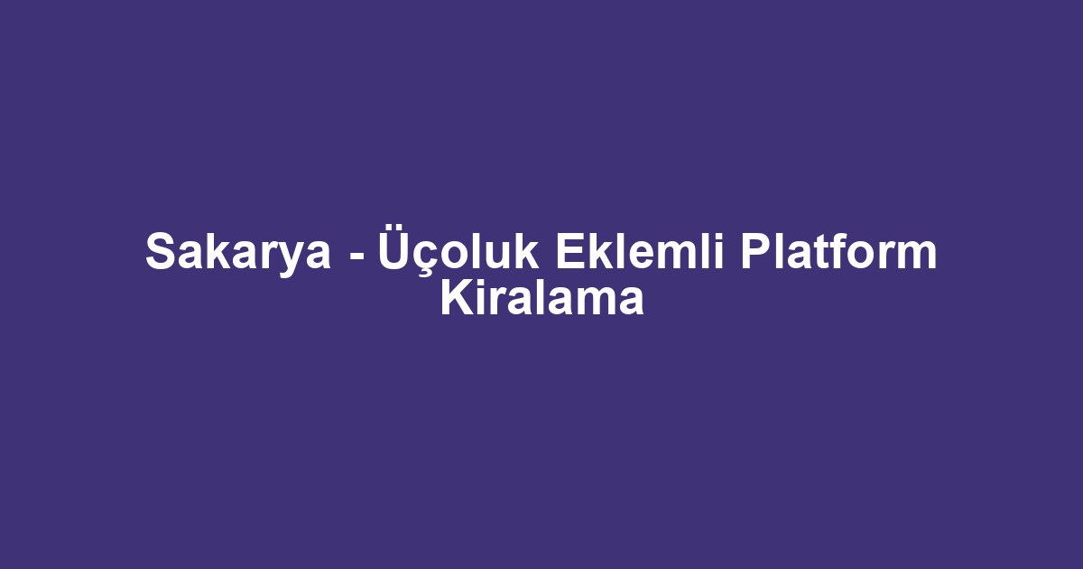 Sakarya - Üçoluk Eklemli Platform Kiralama