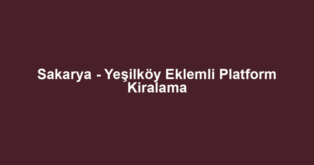 Sakarya - Yeşilköy Eklemli Platform Kiralama
