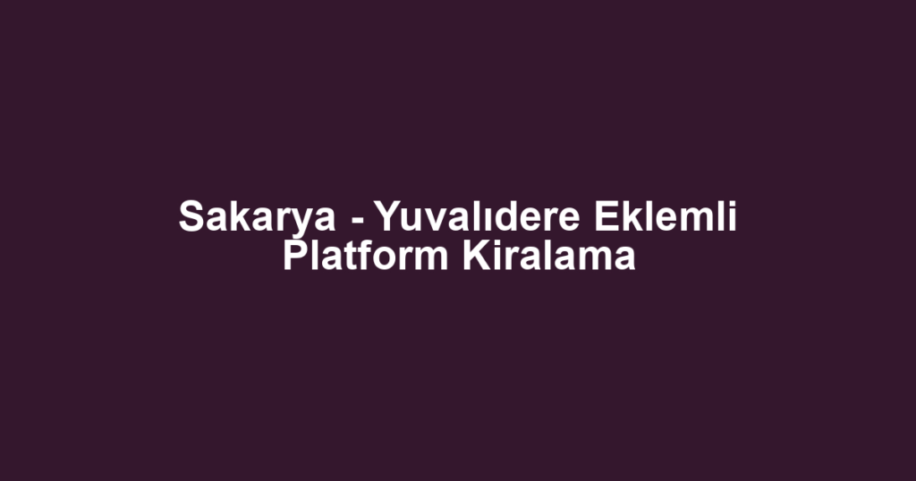 Sakarya - Yuvalıdere Eklemli Platform Kiralama