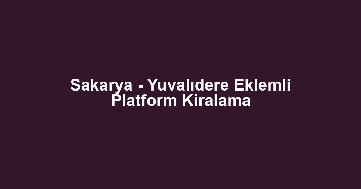 Sakarya - Yuvalıdere Eklemli Platform Kiralama