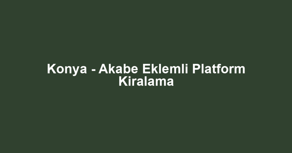 Konya - Akabe Eklemli Platform Kiralama