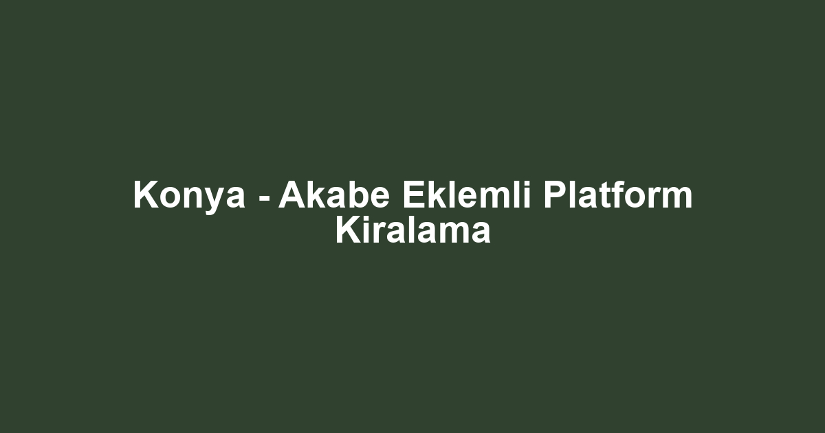 Konya - Akabe Eklemli Platform Kiralama