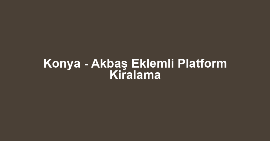 Konya - Akbaş Eklemli Platform Kiralama
