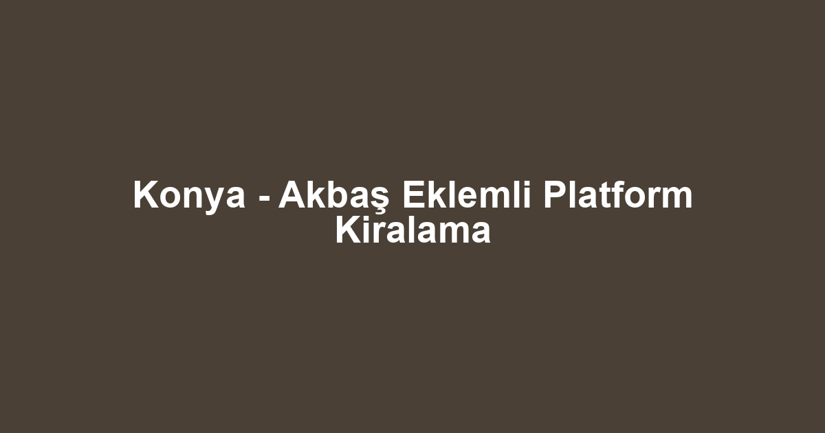Konya - Akbaş Eklemli Platform Kiralama