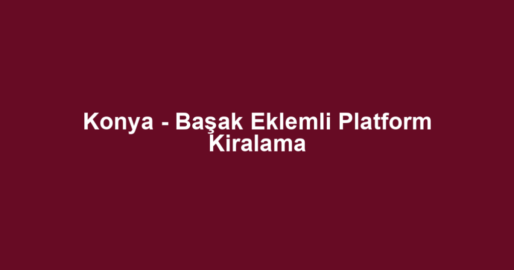 Konya - Başak Eklemli Platform Kiralama