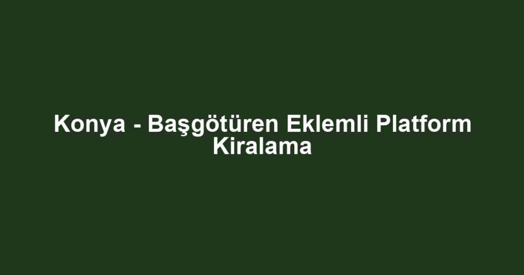 Konya - Başgötüren Eklemli Platform Kiralama