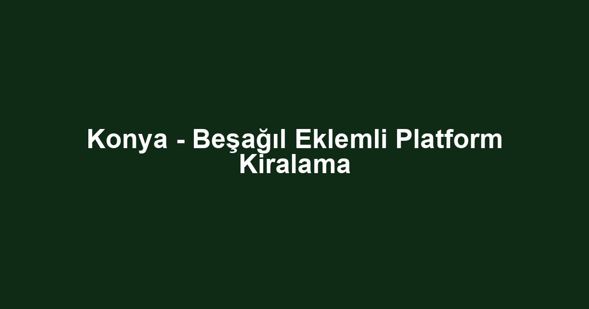 Konya - Beşağıl Eklemli Platform Kiralama