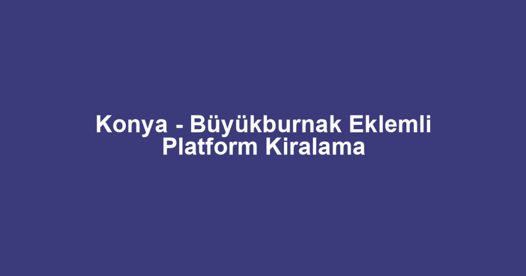 Konya - Büyükburnak Eklemli Platform Kiralama