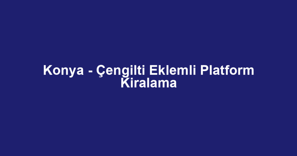 Konya - Çengilti Eklemli Platform Kiralama