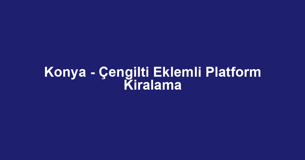 Konya - Çengilti Eklemli Platform Kiralama