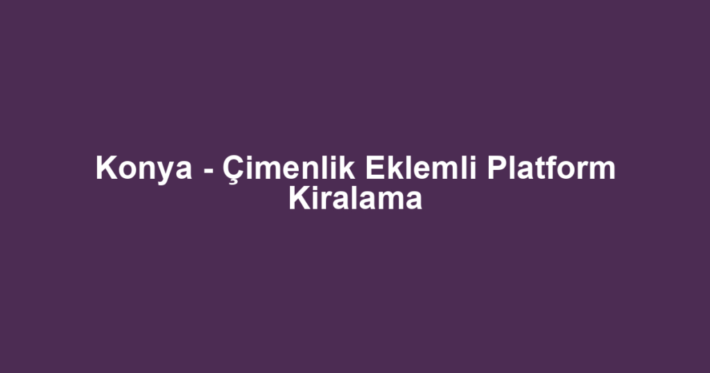 Konya - Çimenlik Eklemli Platform Kiralama