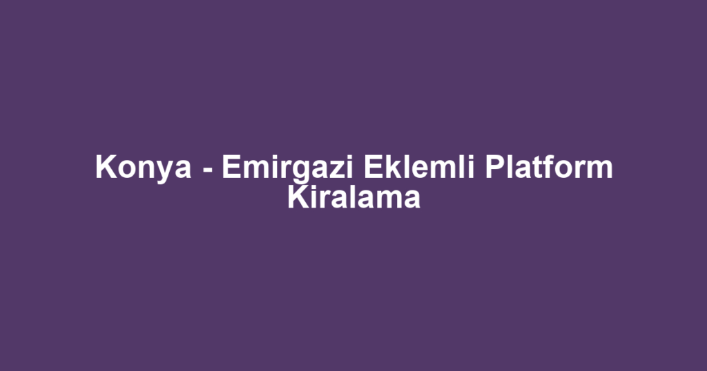 Konya - Emirgazi Eklemli Platform Kiralama