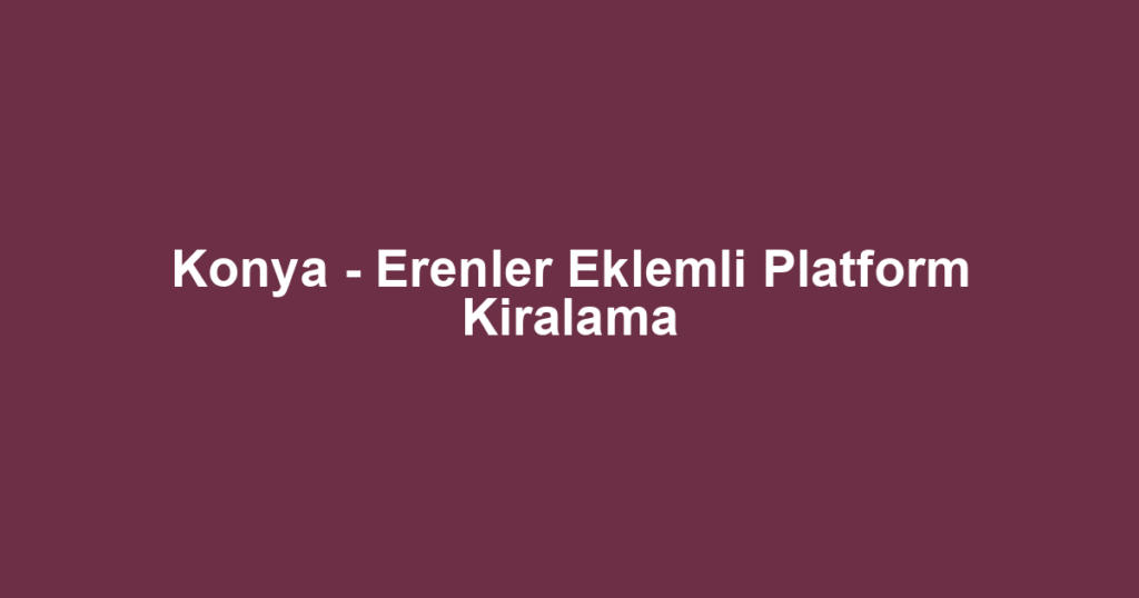 Konya - Erenler Eklemli Platform Kiralama