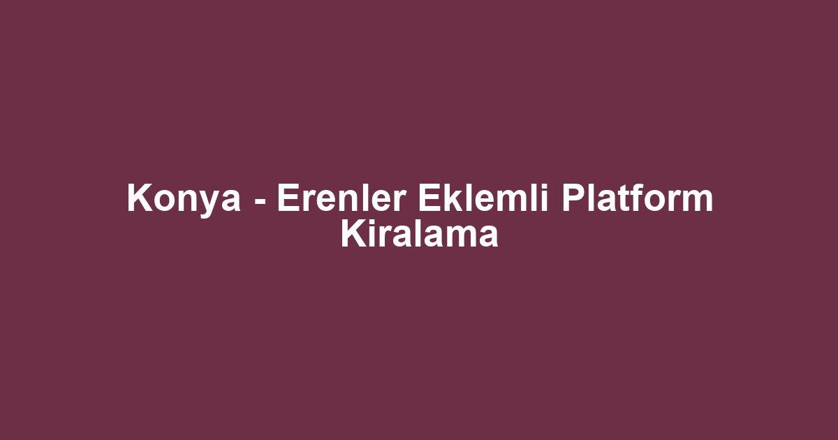 Konya - Erenler Eklemli Platform Kiralama
