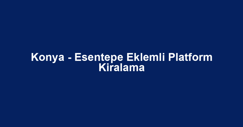 Konya - Esentepe Eklemli Platform Kiralama