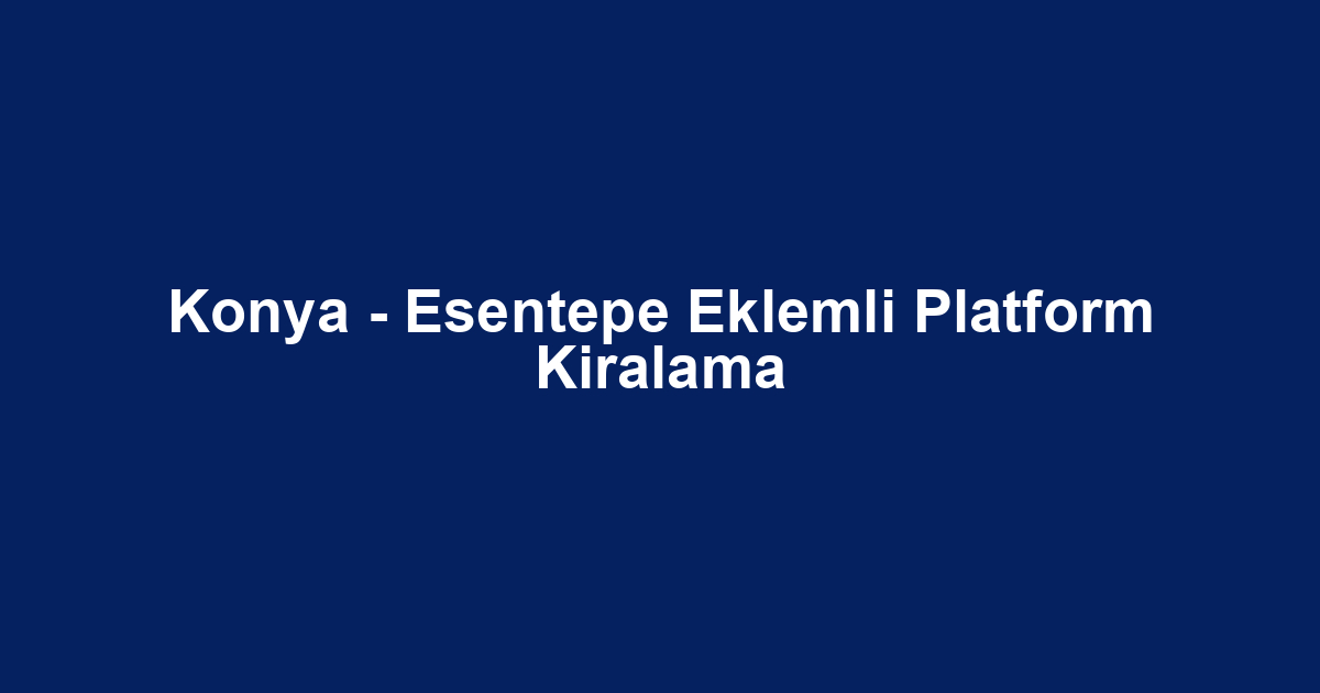 Konya - Esentepe Eklemli Platform Kiralama