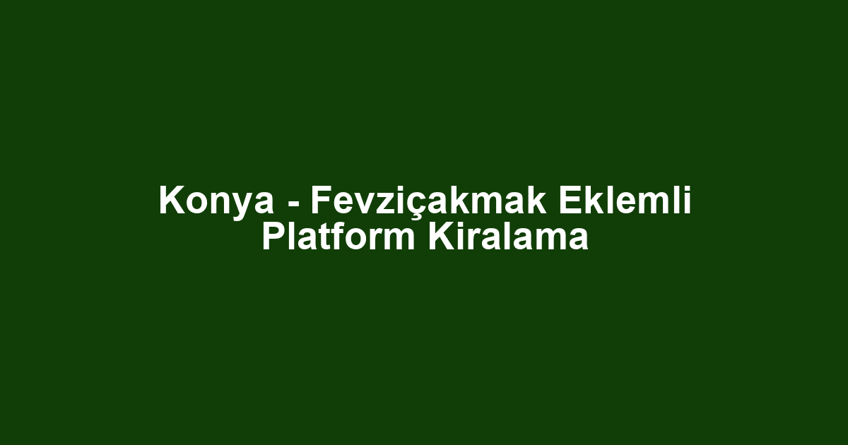 Konya - Fevziçakmak Eklemli Platform Kiralama