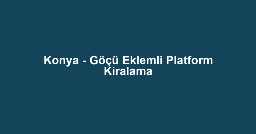Konya - Göçü Eklemli Platform Kiralama