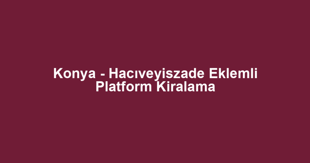 Konya - Hacıveyiszade Eklemli Platform Kiralama