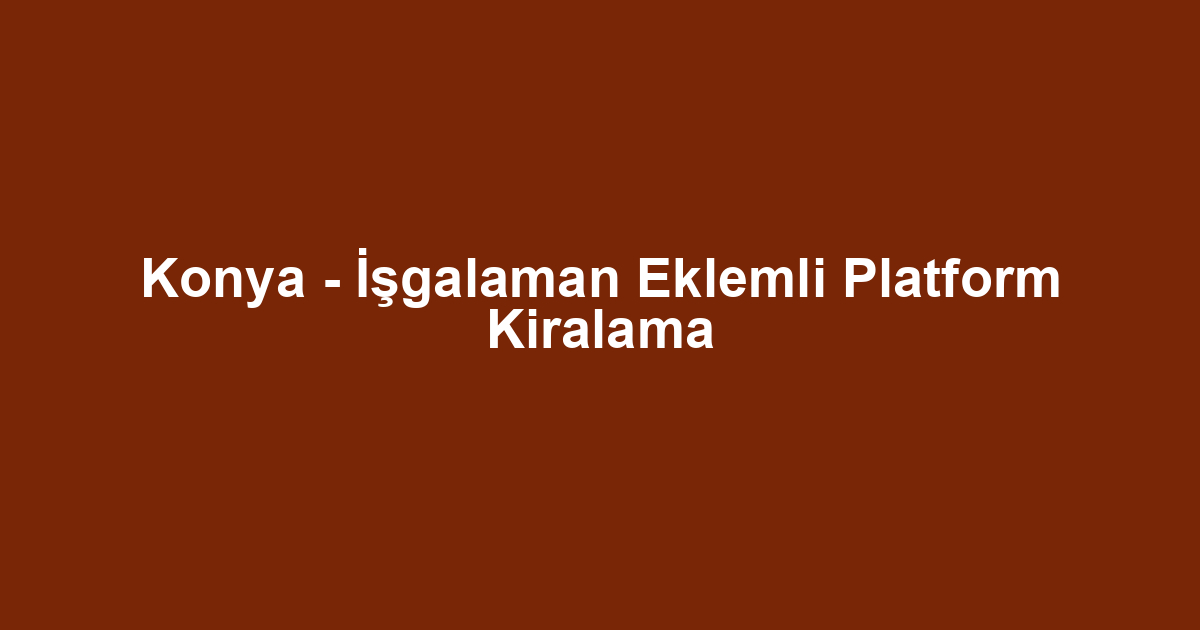 Konya - İşgalaman Eklemli Platform Kiralama