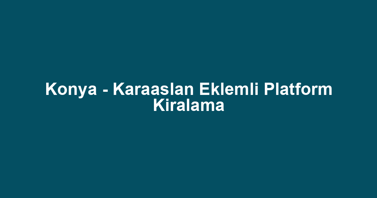 Konya - Karaaslan Eklemli Platform Kiralama