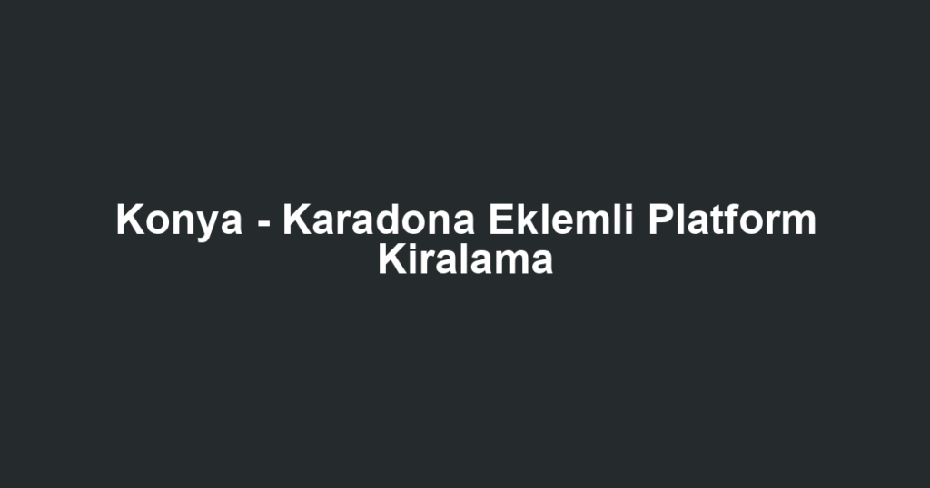 Konya - Karadona Eklemli Platform Kiralama