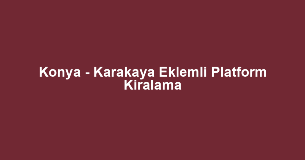 Konya - Karakaya Eklemli Platform Kiralama