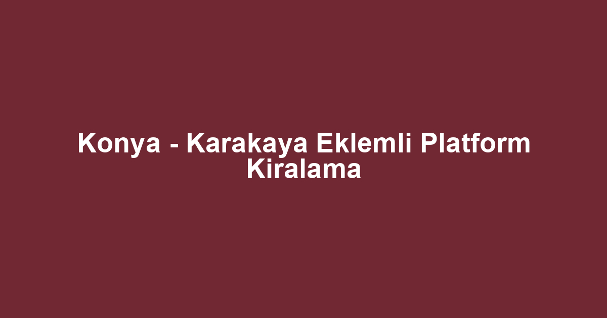 Konya - Karakaya Eklemli Platform Kiralama