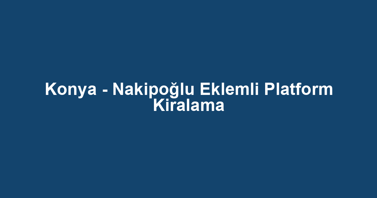 Konya - Nakipoğlu Eklemli Platform Kiralama